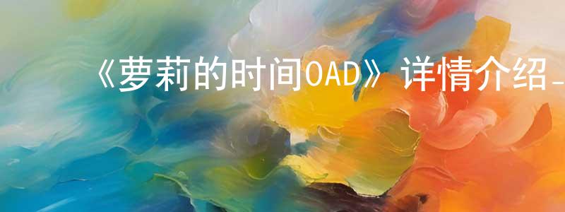 白俊宝的动漫综艺大全,《萝莉的时间OAD》详情介绍_萝莉的时间OADOAD在线观看_萝莉的时间OAD迅雷下载_日漫
